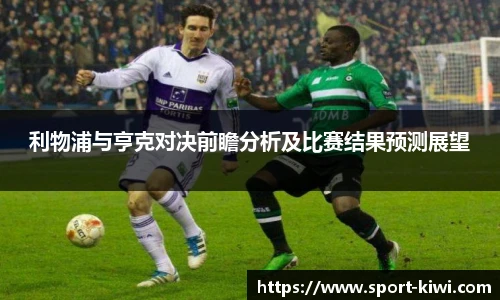 利物浦与亨克对决前瞻分析及比赛结果预测展望