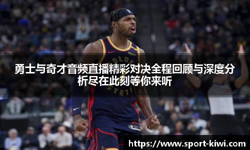 勇士与奇才音频直播精彩对决全程回顾与深度分析尽在此刻等你来听