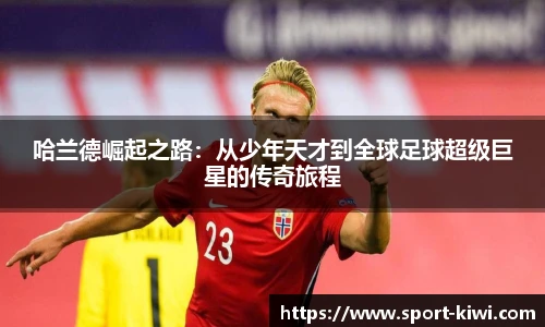 哈兰德崛起之路：从少年天才到全球足球超级巨星的传奇旅程